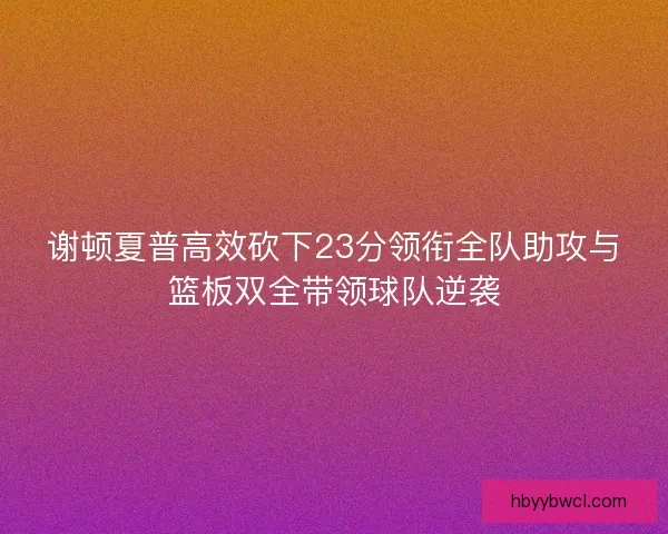 谢顿夏普高效砍下23分领衔全队助攻与篮板双全带领球队逆袭