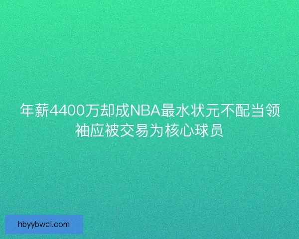 年薪4400万却成NBA最水状元不配当领袖应被交易为核心球员