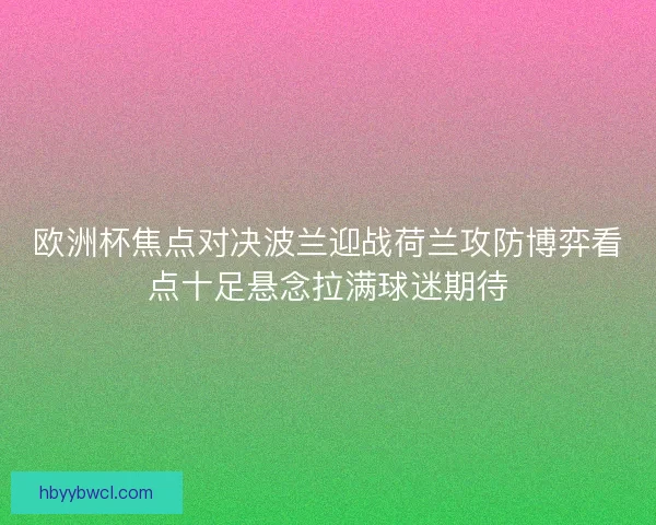 欧洲杯焦点对决波兰迎战荷兰攻防博弈看点十足悬念拉满球迷期待
