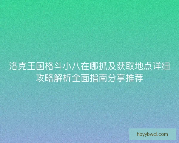 洛克王国格斗小八在哪抓及获取地点详细攻略解析全面指南分享推荐