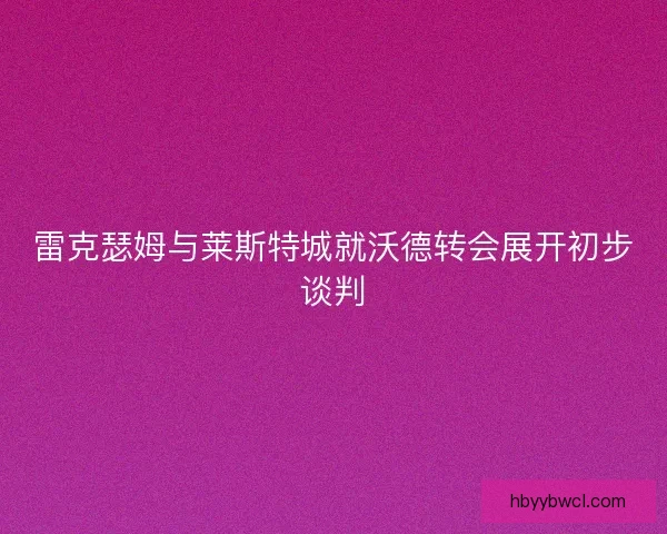 雷克瑟姆与莱斯特城就沃德转会展开初步谈判
