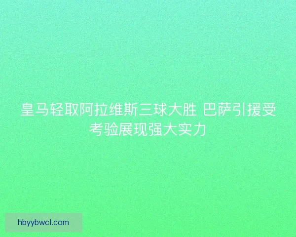 皇马轻取阿拉维斯三球大胜 巴萨引援受考验展现强大实力
