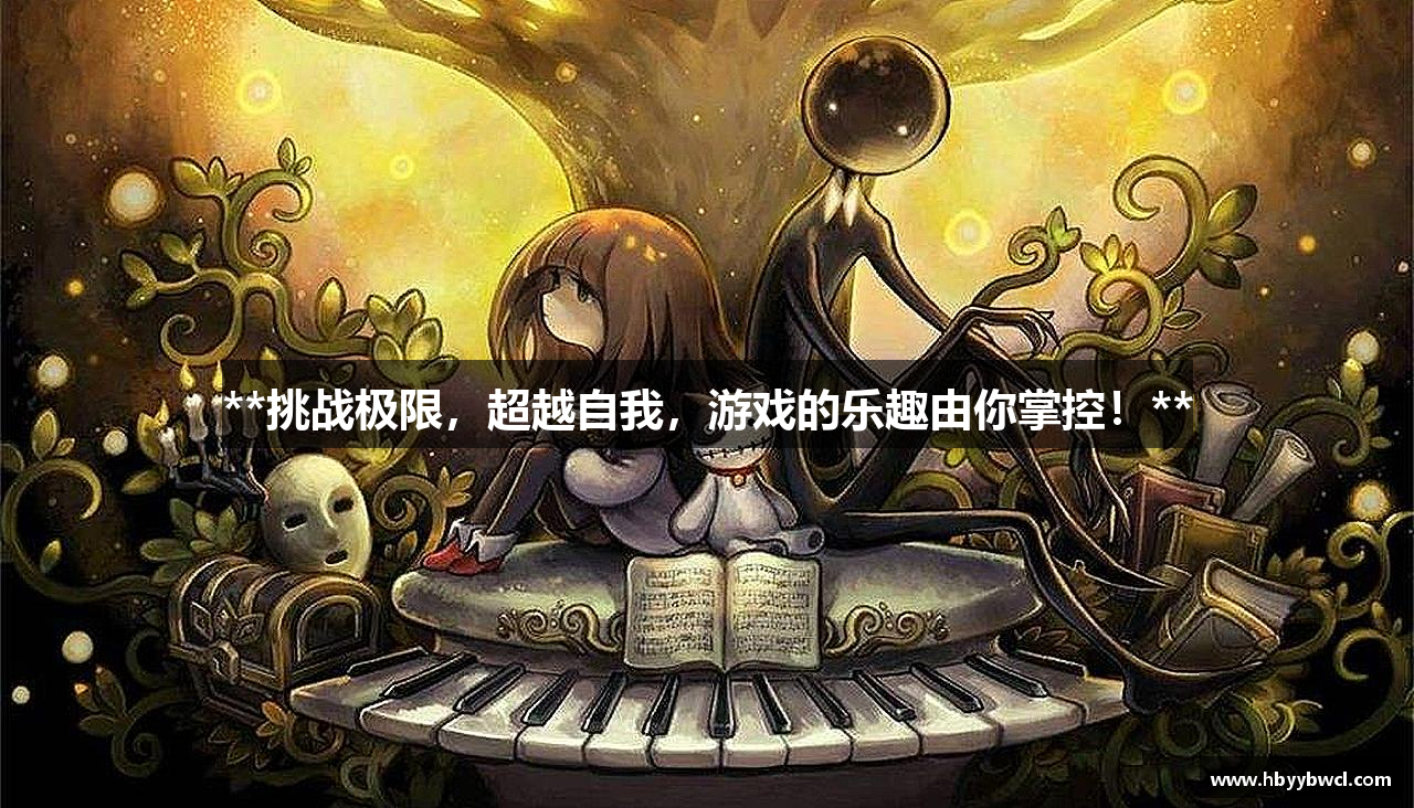 #htmlcaption1_28 **挑战极限,超越自我,游戏的乐趣由你掌控!**
